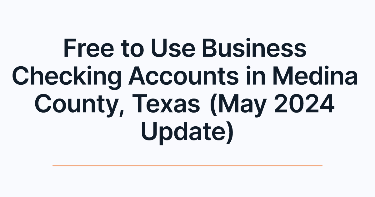 Free to Use Business Checking Accounts in Medina County, Texas (May 2024 Update)
